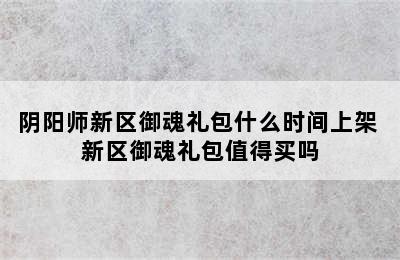 阴阳师新区御魂礼包什么时间上架 新区御魂礼包值得买吗